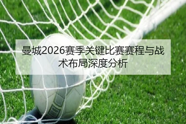 曼城2026赛季关键比赛赛程与战术布局深度分析