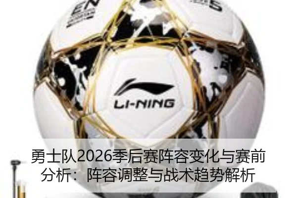 勇士队2026季后赛阵容变化与赛前分析：阵容调整与战术趋势解析