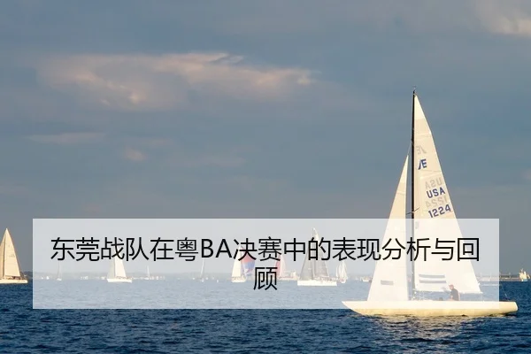 东莞战队在粤BA决赛中的表现分析与回顾